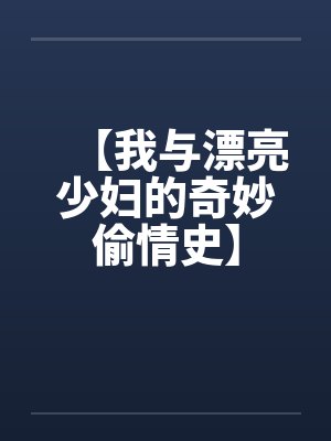 【我与漂亮少妇的奇妙偷情史】