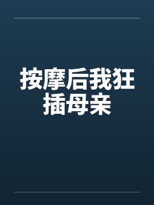 按摩后我狂插母亲