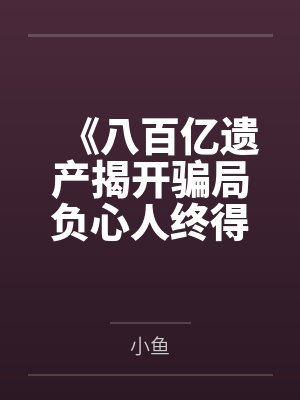 《八百亿遗产揭开骗局负心人终得报应》