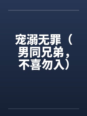 宠溺无罪（男同兄弟，不喜勿入）一