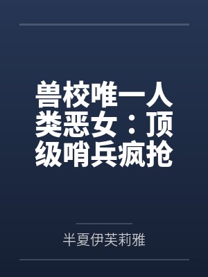 兽校唯一人类恶女：顶级哨兵疯抢