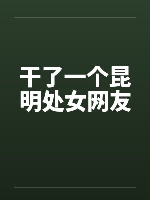 干了一个昆明处女网友