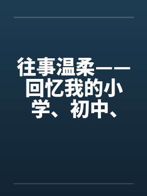 往事温柔——回忆我的小学、初中、高中性事