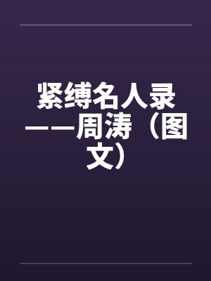 紧缚名人录——周涛（图文）