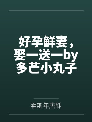 好孕鲜妻，娶一送一by多芒小丸子唐酥