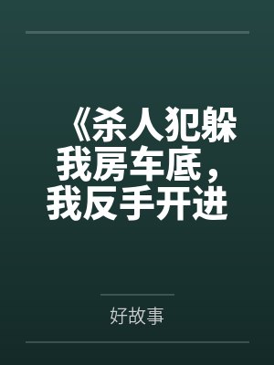 《杀人犯躲我房车底,我反手开进无人区陪他玩荒野求生》