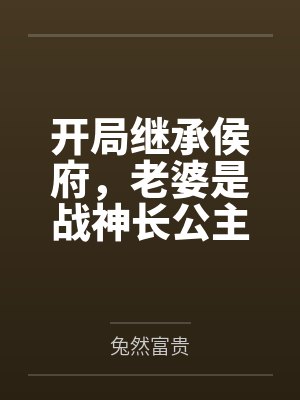 开局继承侯府，老婆是战神长公主