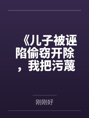 《儿子被诬陷偷窃开除，我把污蔑者告到痛哭流涕》