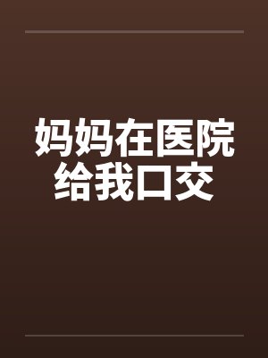妈妈在医院给我口交