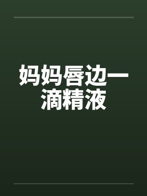 妈妈唇边一滴精液