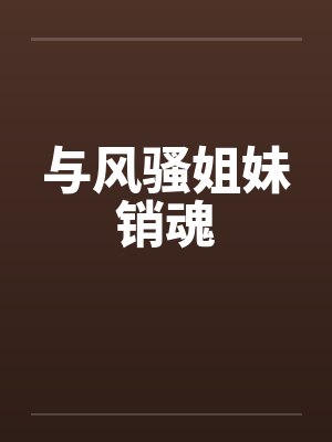 与风骚姐妹销魂
