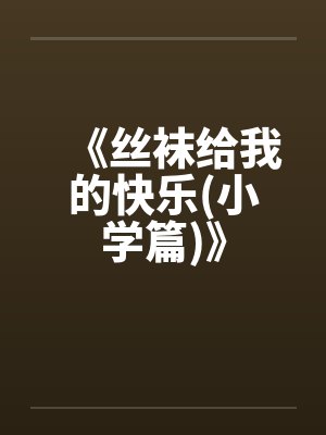 《丝袜给我的快乐(小学篇)》