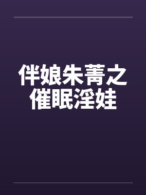 伴娘朱菁之催眠淫娃