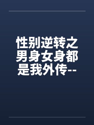 性别逆转之男身女身都是我外传---打工记的混乱日