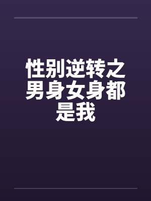 性别逆转之男身女身都是我