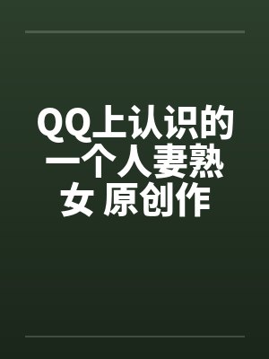 QQ上认识的一个人妻熟女 原创作品