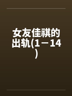 女友佳祺的出轨(1－14)