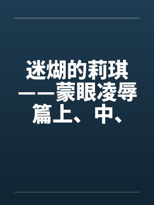 迷煳的莉琪——蒙眼凌辱篇上、中、下