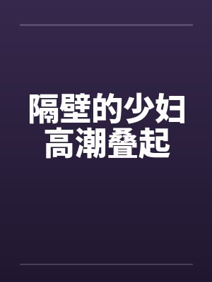 隔壁的少妇高潮叠起