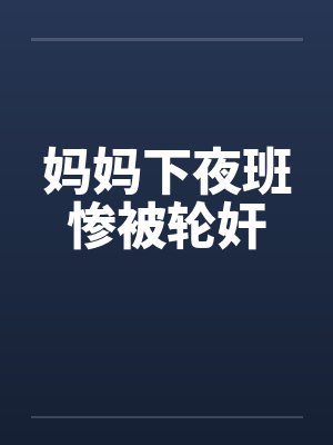 妈妈下夜班惨被轮奸