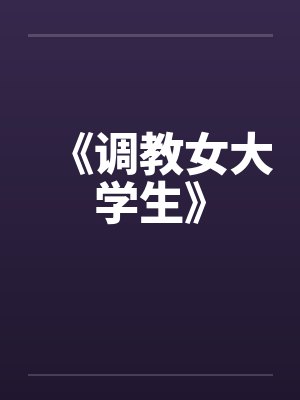 《调教女大学生》