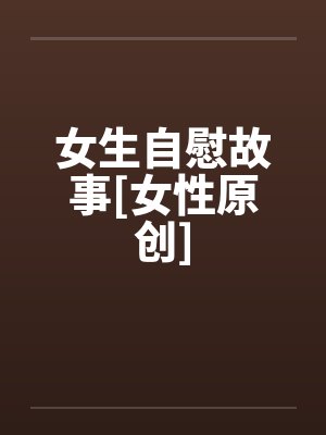 女生自慰故事[女性原创]