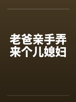 老爸亲手弄来个儿媳妇