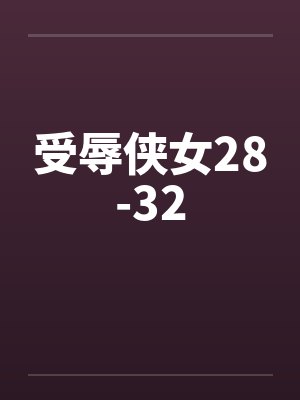 受辱侠女28-32