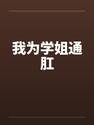我为学姐通肛