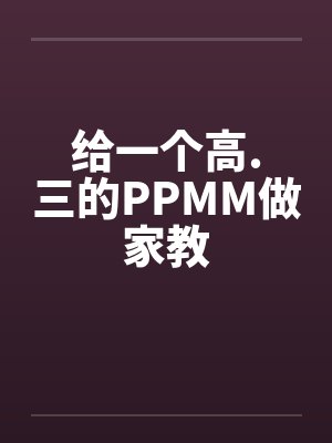 给一个高.三的PPMM做家教