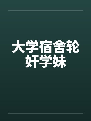 大学宿舍轮奸学妹