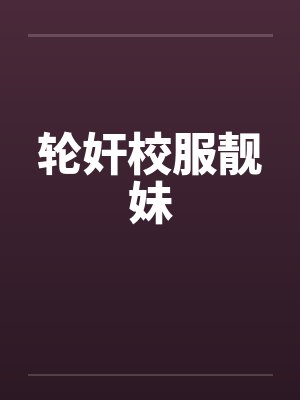 轮奸校服靓妹