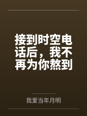 接到时空电话后，我不再为你熬到垂危