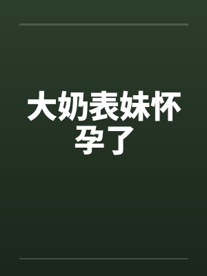 大奶表妹怀孕了