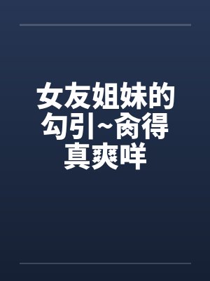女友姐妹的勾引~肏得真爽咩