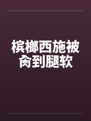 槟榔西施被肏到腿软