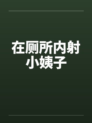 在厕所内射小姨子