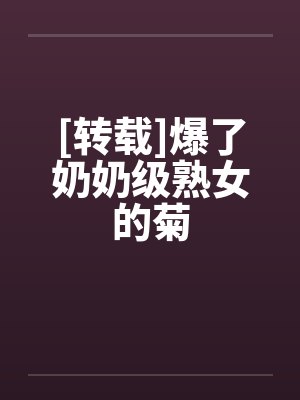 [转载]爆了奶奶级熟女的菊