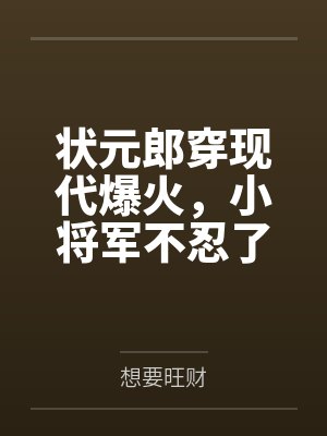 状元郎穿现代爆火,小将军不忍了
