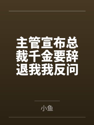 主管宣布总裁千金要辞退我我反问那我是谁