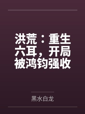 洪荒:重生六耳,开局被鸿钧强收
