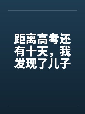 距离高考还有十天，我发现了儿子的秘密
