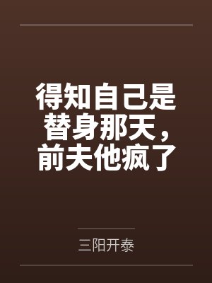 得知自己是替身那天,前夫他疯了