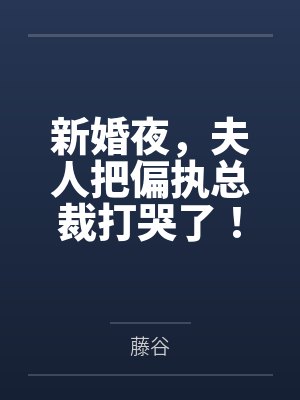 新婚夜,夫人把偏执总裁打哭了!