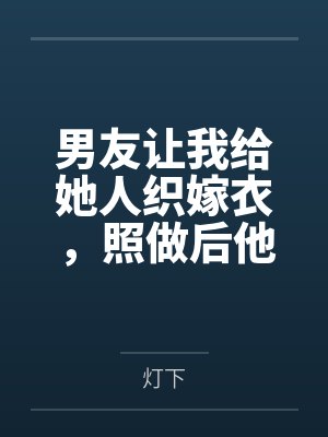 男友让我给她人织嫁衣,照做后他悔疯了