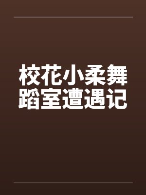 校花小柔舞蹈室遭遇记