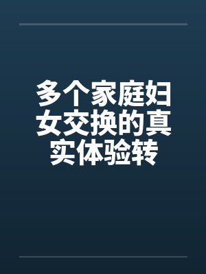 多个家庭妇女交换的真实体验转