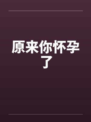 原来你怀孕了
