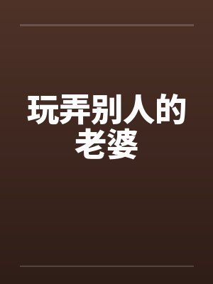 玩弄别人的老婆