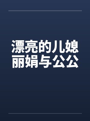 漂亮的儿媳丽娟与公公